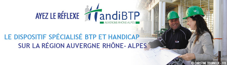 AYEZ LE REFLEXE HANDIBTP, LE DISPOSITIF SPCIALIS BTP ET HANDICAP SUR LA RGION AUVERGNE RHNE-ALPES